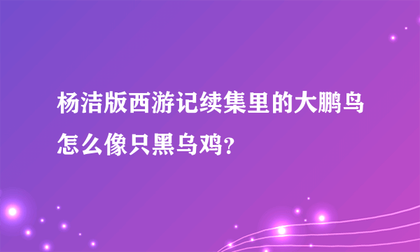 杨洁版西游记续集里的大鹏鸟怎么像只黑乌鸡？