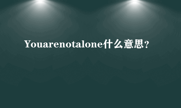 Youarenotalone什么意思？