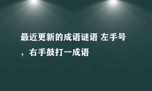 最近更新的成语谜语 左手号，右手鼓打一成语