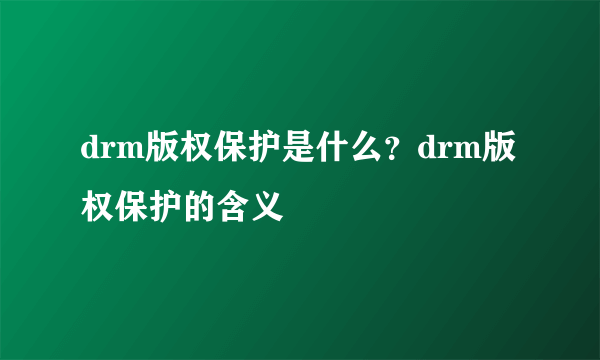 drm版权保护是什么？drm版权保护的含义