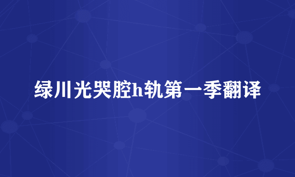 绿川光哭腔h轨第一季翻译