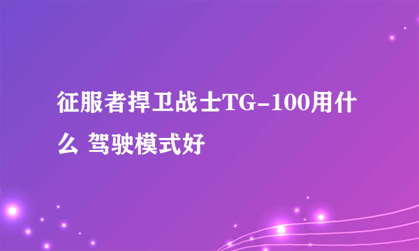 征服者捍卫战士TG-100用什么 驾驶模式好