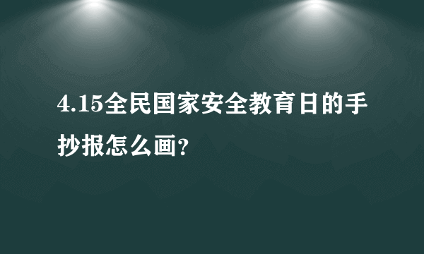 4.15全民国家安全教育日的手抄报怎么画？