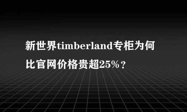 新世界timberland专柜为何比官网价格贵超25%？