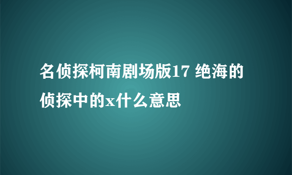 名侦探柯南剧场版17 绝海的侦探中的x什么意思