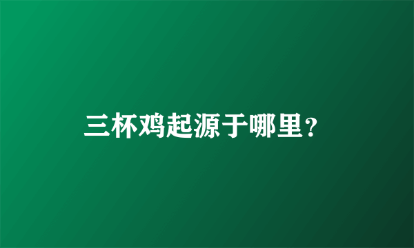 三杯鸡起源于哪里？