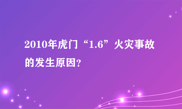 2010年虎门“1.6”火灾事故的发生原因？