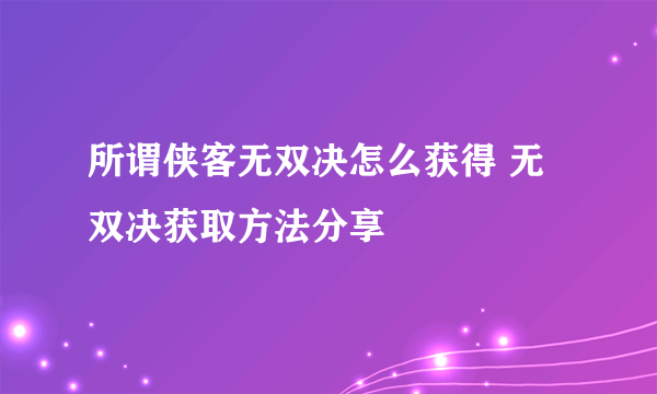 所谓侠客无双决怎么获得 无双决获取方法分享