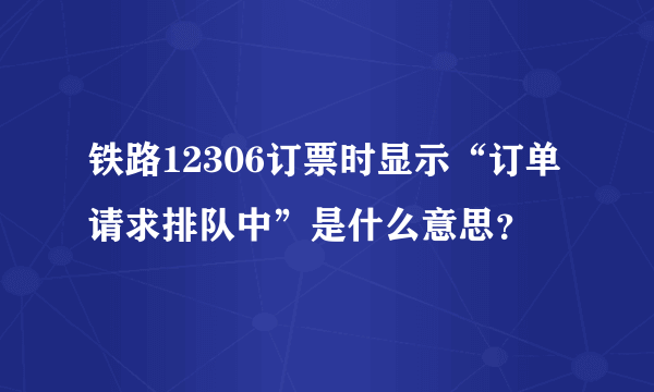 铁路12306订票时显示“订单请求排队中”是什么意思？