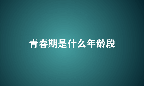 青春期是什么年龄段