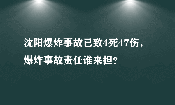 沈阳爆炸事故已致4死47伤，爆炸事故责任谁来担？