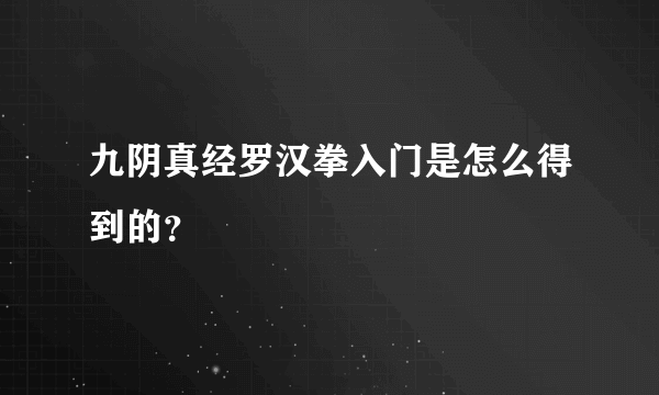 九阴真经罗汉拳入门是怎么得到的？