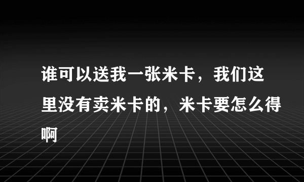 谁可以送我一张米卡，我们这里没有卖米卡的，米卡要怎么得啊