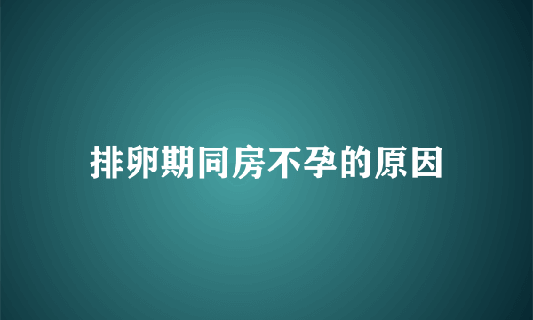 排卵期同房不孕的原因