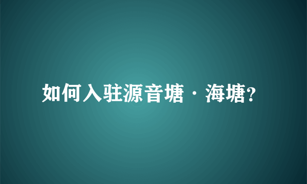 如何入驻源音塘·海塘？