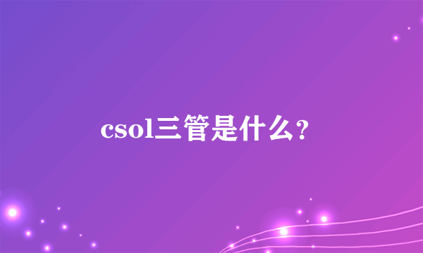 csol三管是什么？