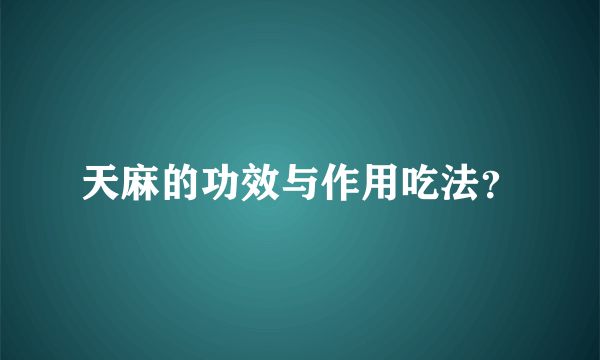 天麻的功效与作用吃法？