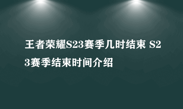 王者荣耀S23赛季几时结束 S23赛季结束时间介绍