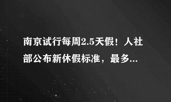 南京试行每周2.5天假！人社部公布新休假标准，最多可调休30天......