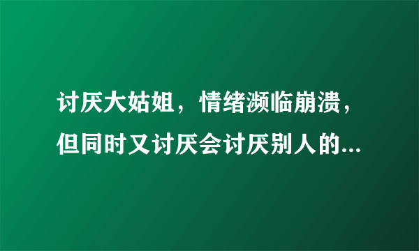 讨厌大姑姐，情绪濒临崩溃，但同时又讨厌会讨厌别人的自己。是我的错吗？我该怎么办？