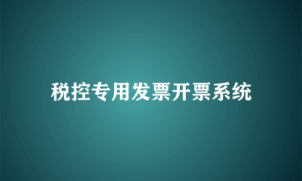 税控专用发票开票系统