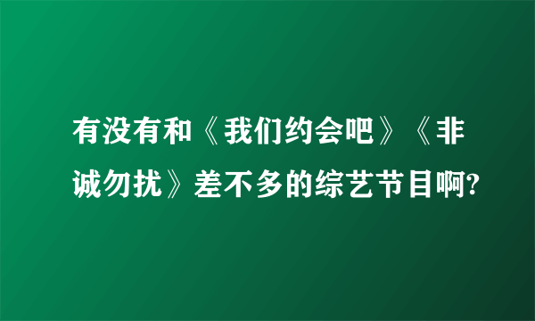 有没有和《我们约会吧》《非诚勿扰》差不多的综艺节目啊?