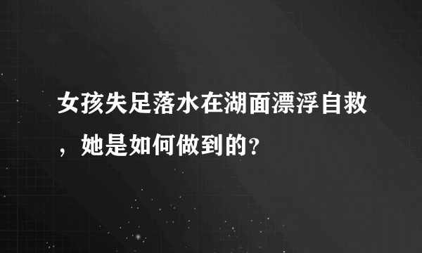 女孩失足落水在湖面漂浮自救，她是如何做到的？