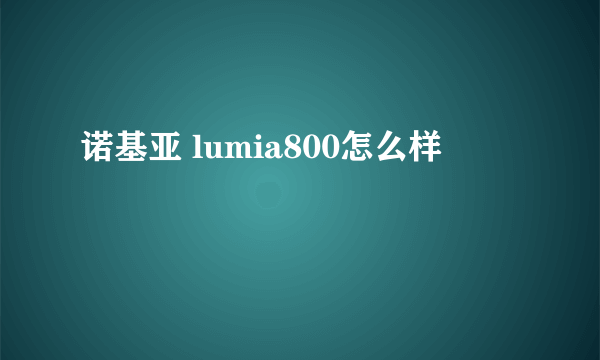 诺基亚 lumia800怎么样