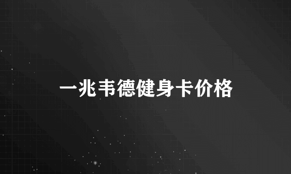 一兆韦德健身卡价格