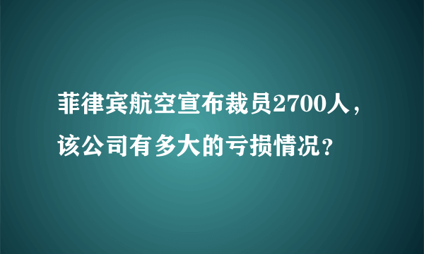 菲律宾航空宣布裁员2700人，该公司有多大的亏损情况？