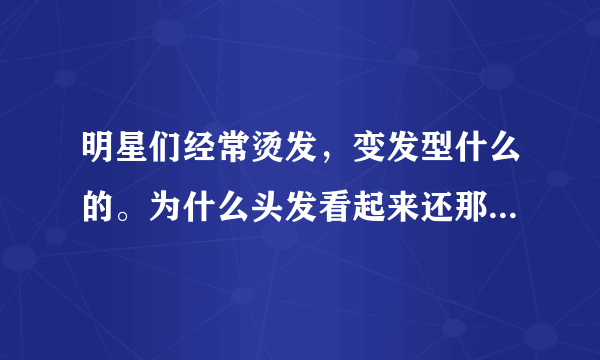 明星们经常烫发，变发型什么的。为什么头发看起来还那么漂亮呢？