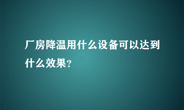 厂房降温用什么设备可以达到什么效果？