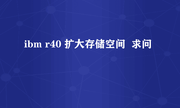 ibm r40 扩大存储空间  求问