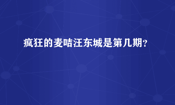 疯狂的麦咭汪东城是第几期？