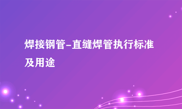 焊接钢管-直缝焊管执行标准及用途