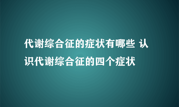 代谢综合征的症状有哪些 认识代谢综合征的四个症状