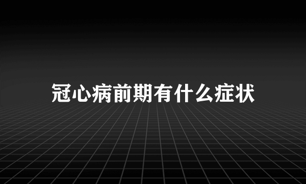 冠心病前期有什么症状