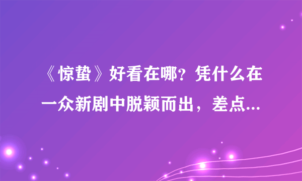 《惊蛰》好看在哪？凭什么在一众新剧中脱颖而出，差点被芒果台毁