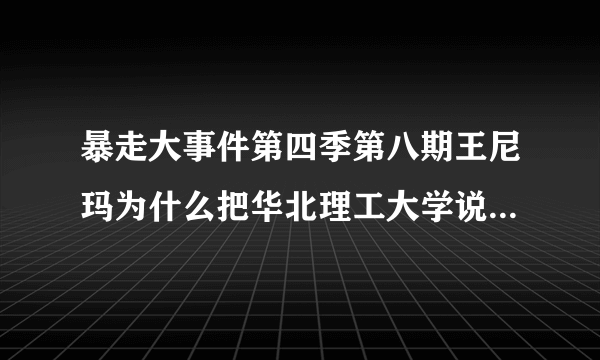 暴走大事件第四季第八期王尼玛为什么把华北理工大学说成是野鸡大学