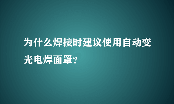 为什么焊接时建议使用自动变光电焊面罩？