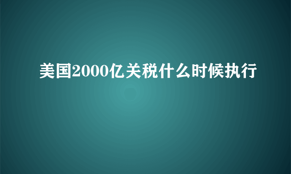 美国2000亿关税什么时候执行