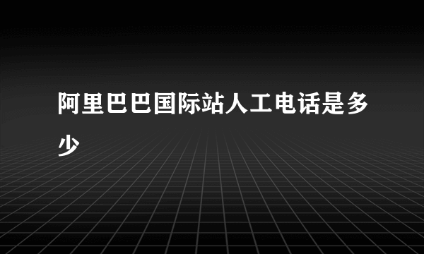 阿里巴巴国际站人工电话是多少