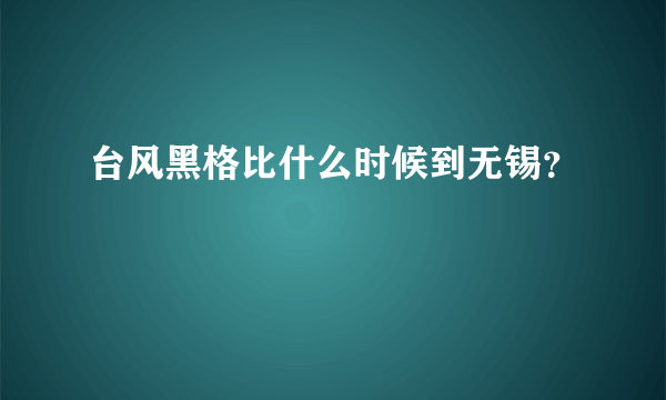 台风黑格比什么时候到无锡？