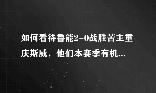 如何看待鲁能2-0战胜苦主重庆斯威，他们本赛季有机会夺冠吗？