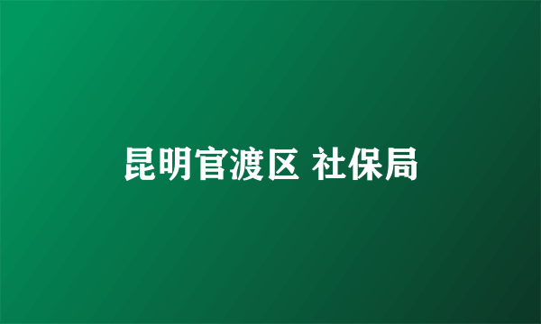 昆明官渡区 社保局