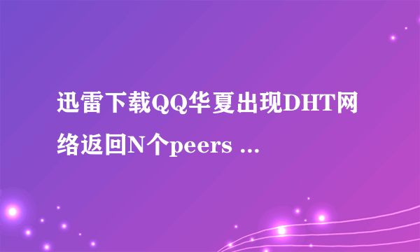 迅雷下载QQ华夏出现DHT网络返回N个peers 是什么意思