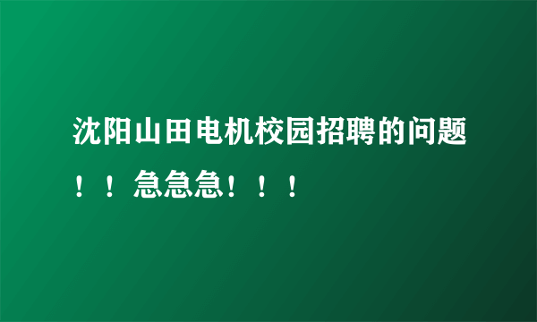 沈阳山田电机校园招聘的问题！！急急急！！！