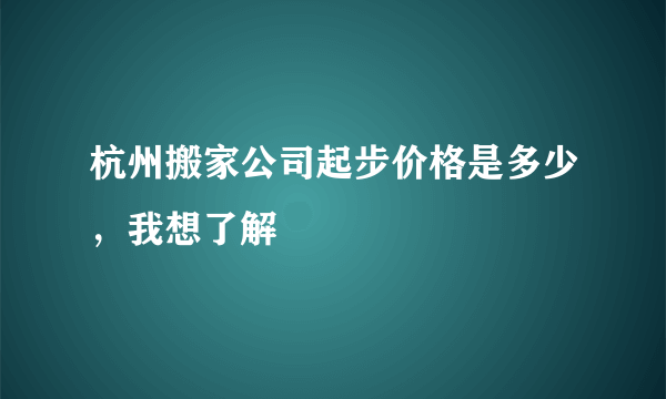 杭州搬家公司起步价格是多少，我想了解