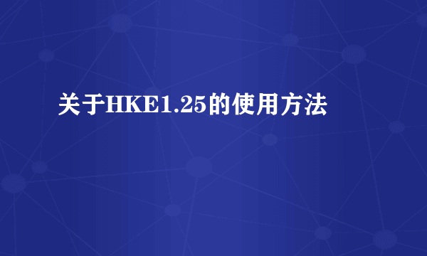 关于HKE1.25的使用方法