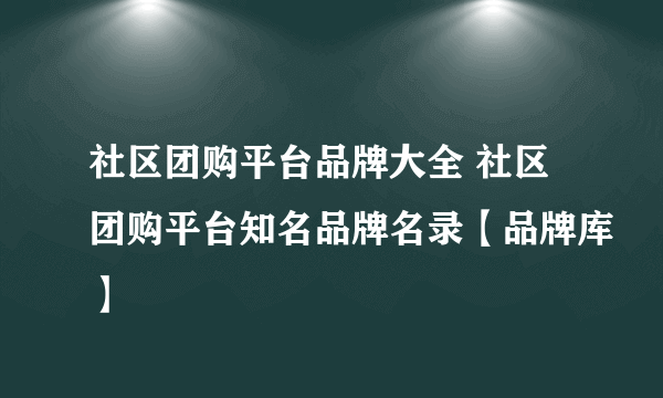 社区团购平台品牌大全 社区团购平台知名品牌名录【品牌库】